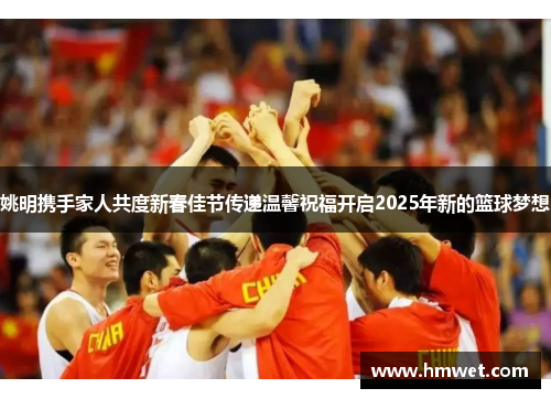 姚明携手家人共度新春佳节传递温馨祝福开启2025年新的篮球梦想