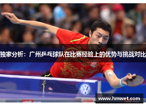 独家分析：广州乒乓球队在比赛经验上的优势与挑战对比
