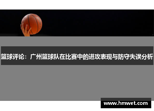 篮球评论：广州篮球队在比赛中的进攻表现与防守失误分析