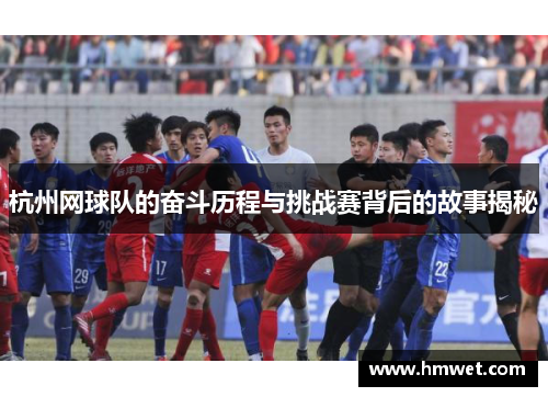 杭州网球队的奋斗历程与挑战赛背后的故事揭秘