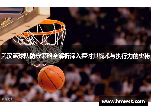 武汉篮球队防守策略全解析深入探讨其战术与执行力的奥秘