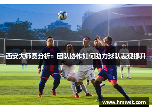 西安大师赛分析：团队协作如何助力球队表现提升