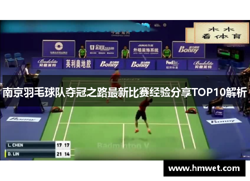 南京羽毛球队夺冠之路最新比赛经验分享TOP10解析
