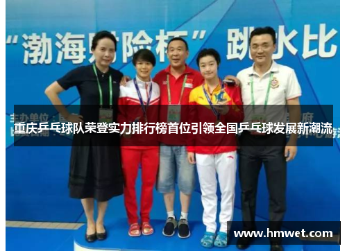 重庆乒乓球队荣登实力排行榜首位引领全国乒乓球发展新潮流