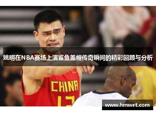 姚明在NBA赛场上演鲨鱼盖帽传奇瞬间的精彩回顾与分析