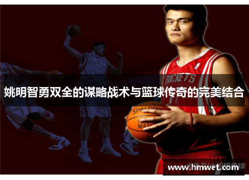 姚明智勇双全的谋略战术与篮球传奇的完美结合