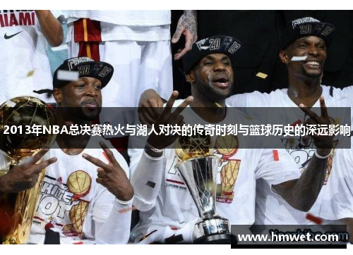2013年NBA总决赛热火与湖人对决的传奇时刻与篮球历史的深远影响