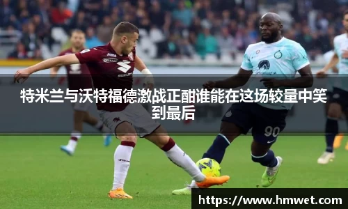 特米兰与沃特福德激战正酣谁能在这场较量中笑到最后